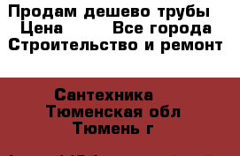 Продам дешево трубы › Цена ­ 20 - Все города Строительство и ремонт » Сантехника   . Тюменская обл.,Тюмень г.